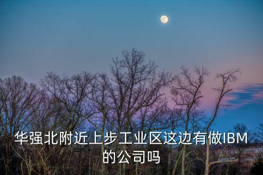 華強北附近上步工業區這邊有做IBM的公司嗎