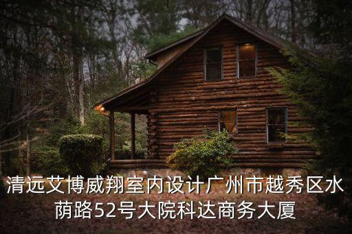 清遠(yuǎn)艾博威翔室內(nèi)設(shè)計(jì)廣州市越秀區(qū)水蔭路52號(hào)大院科達(dá)商務(wù)大廈