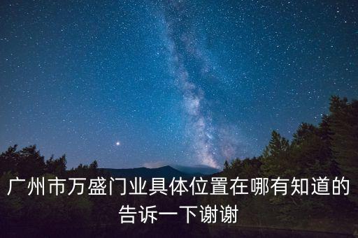 廣州市萬盛門業具體位置在哪有知道的告訴一下謝謝