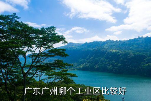 廣東廣州哪個工業區比較好