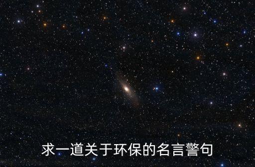 求一道關(guān)于環(huán)保的名言警句