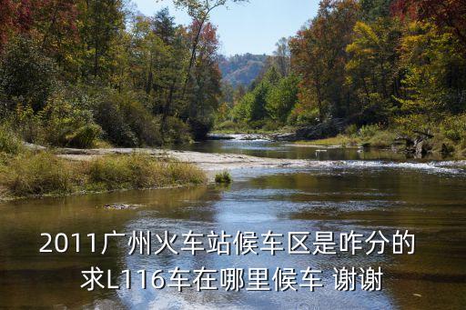 廣州北站城際候車區，2011廣州火車站候車區是咋分的 求L116車在哪里候車 謝謝