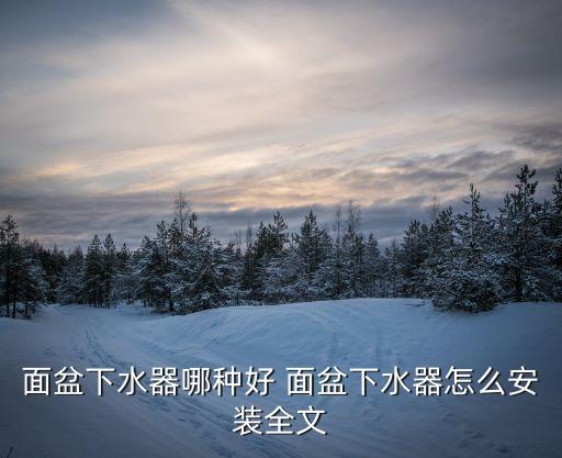 面盆下水器哪種好 面盆下水器怎么安裝全文