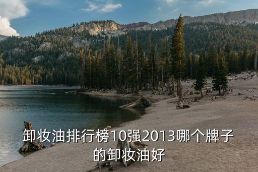 卸妝油十大排行榜，卸妝油排行榜10強(qiáng)2013哪個牌子的卸妝油好