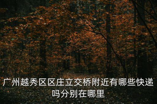 廣州越秀區區莊立交橋附近有哪些快遞嗎分別在哪里
