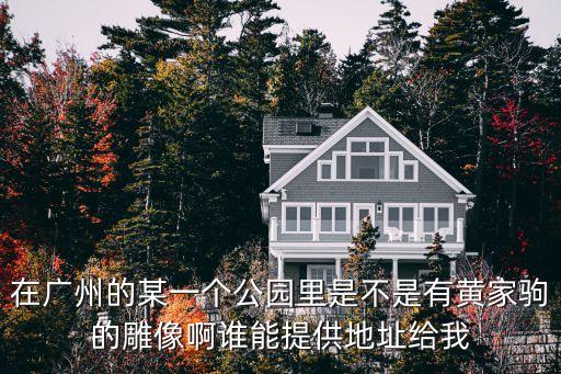 在廣州的某一個公園里是不是有黃家駒的雕像啊誰能提供地址給我