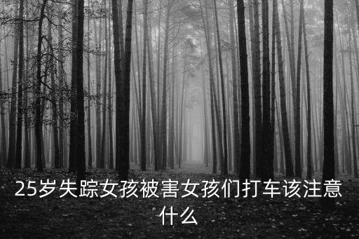 25歲失蹤女孩被害女孩們打車該注意什么