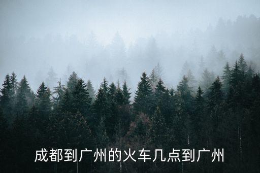 成都到廣州的動車時間表查詢，成都到廣州的火車幾點到廣州