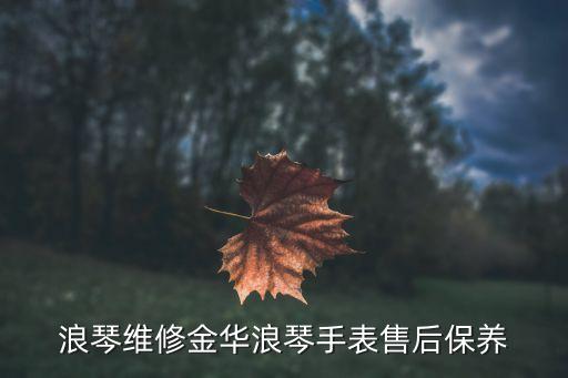 浪琴手表維修，浪琴維修金華浪琴手表售后保養
