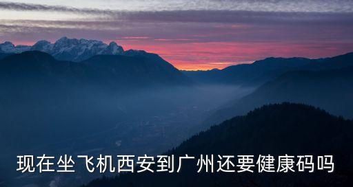 現在坐飛機西安到廣州還要健康碼嗎