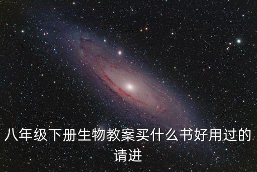 八年級(jí)下冊(cè)生物教案買什么書好用過的請(qǐng)進(jìn)
