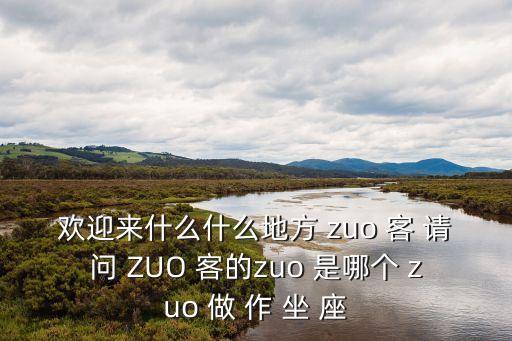 歡迎來什么什么地方 zuo 客 請問 ZUO 客的zuo 是哪個 zuo 做 作 坐 座