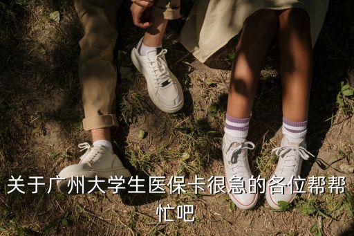 關(guān)于廣州大學(xué)生醫(yī)保卡很急的各位幫幫忙吧