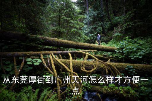 厚街到廣州天河客運(yùn)站怎么走，東莞厚街到廣州天河客運(yùn)站怎么坐車