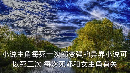 小說主角每死一次都變強的異界小說可以死三次 每次死都和女主角有關