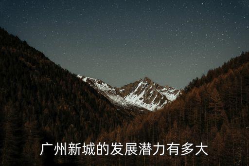 廣州美好新城未來發展，廣州未來的發展是怎樣