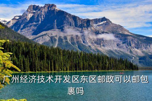 廣州經濟技術開發區東區郵政可以郵包裹嗎