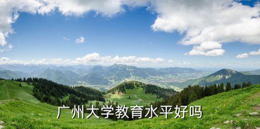 廣州的高校水平怎么樣，廣州大學教育水平好嗎