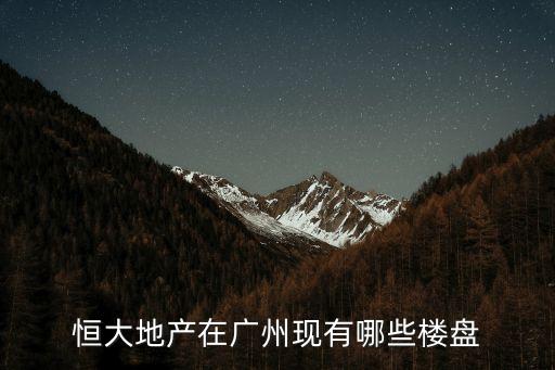 恒大廣州新房樓盤，恒大地產(chǎn)在廣州現(xiàn)有哪些樓盤