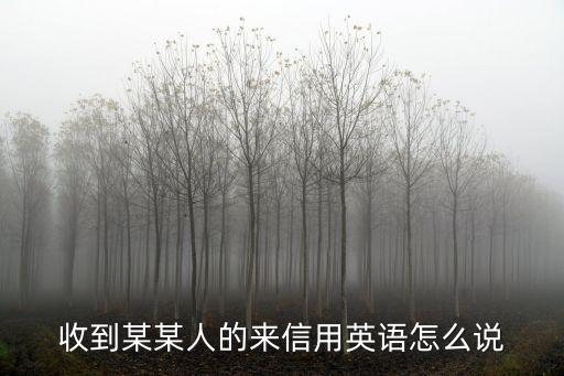 收到某人的來信的英文，收到某人的來信的英文怎么說