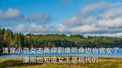 穿越康熙傾城宮女，清穿小說女主角穿到康熙身邊當(dāng)宮女了康熙也知道女主是現(xiàn)代的