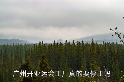 廣州那些工廠還能開(kāi)工嗎，廣州開(kāi)亞運(yùn)會(huì)工廠真的要停工嗎