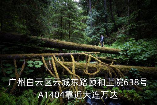 廣州白云區云城東路頤和上院638號A1404靠近大連萬達