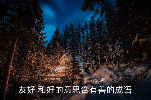 友好 和好的意思含有善的成語
