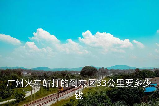 2021廣州打車33公里，廣州火車站打的到東區33公里要多少錢