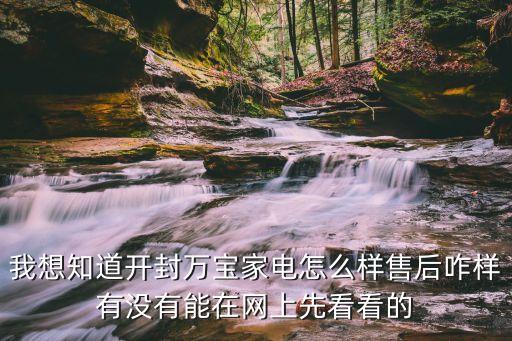 我想知道開封萬寶家電怎么樣售后咋樣有沒有能在網上先看看的