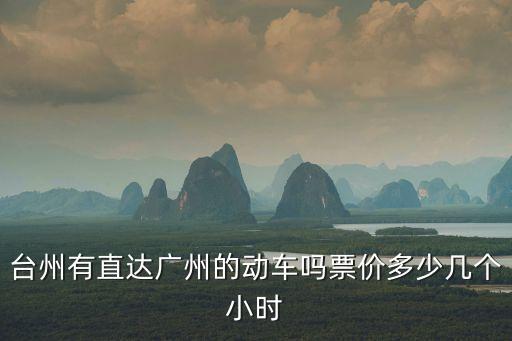臺州有直達(dá)廣州的動車嗎票價多少幾個小時