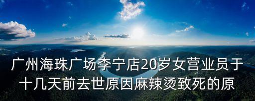 廣州海珠廣場李寧店20歲女營業(yè)員于十幾天前去世原因麻辣燙致死的原