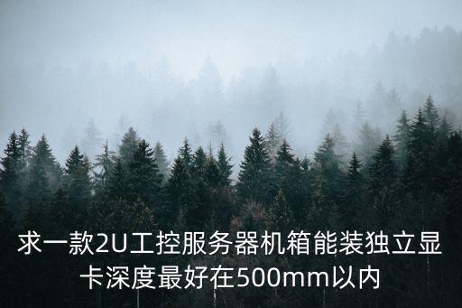 求一款2U工控服務(wù)器機(jī)箱能裝獨(dú)立顯卡深度最好在500mm以內(nèi)