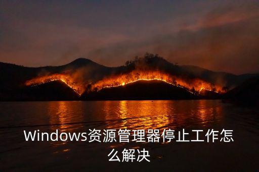 windows資源管理器已停止工作怎么解決，windows 資源管理器已停止工作怎么辦