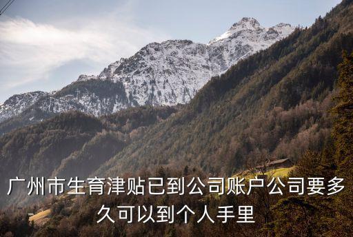 廣州市生育津貼已到公司賬戶公司要多久可以到個人手里