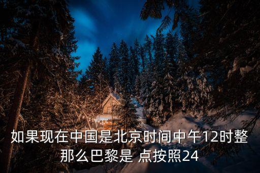 如果現在中國是北京時間中午12時整那么巴黎是 點按照24
