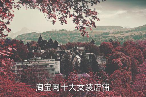 淘寶女裝店鋪排行榜，淘寶網(wǎng)十大女裝店鋪