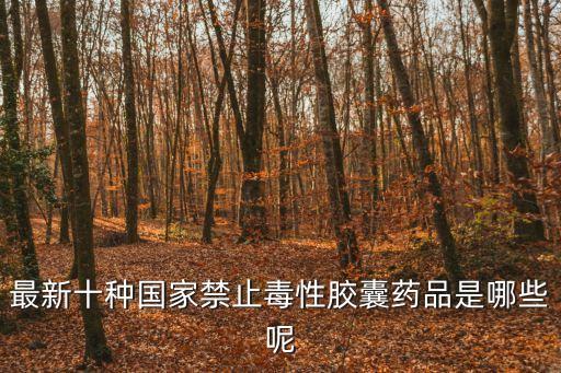 腦康泰膠囊，最新十種國(guó)家禁止毒性膠囊藥品是哪些呢