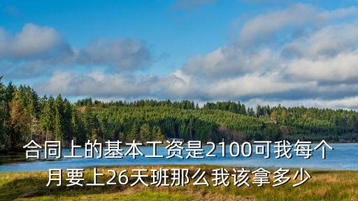 合同上的基本工資是2100可我每個月要上26天班那么我該拿多少