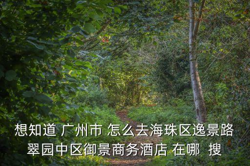 想知道 廣州市 怎么去海珠區(qū)逸景路翠園中區(qū)御景商務(wù)酒店 在哪  搜