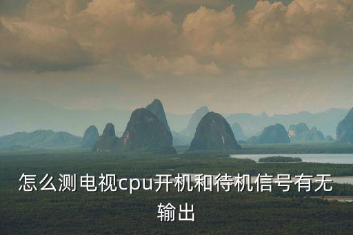電視cpu，怎么測電視cpu開機和待機信號有無輸出