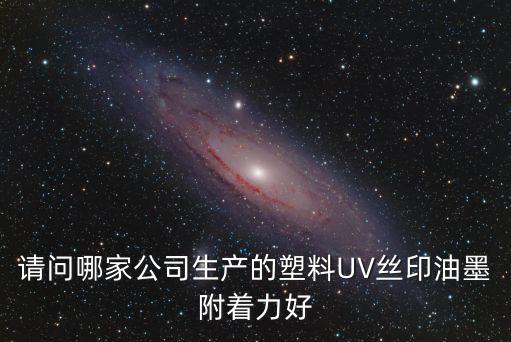 請(qǐng)問哪家公司生產(chǎn)的塑料UV絲印油墨附著力好