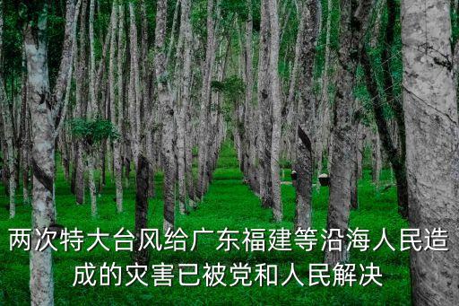 兩次特大臺(tái)風(fēng)給廣東福建等沿海人民造成的災(zāi)害已被黨和人民解決