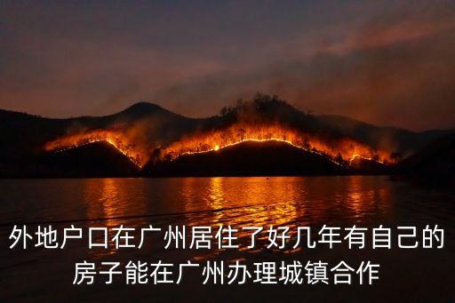 外地戶口在廣州居住了好幾年有自己的房子能在廣州辦理城鎮(zhèn)合作
