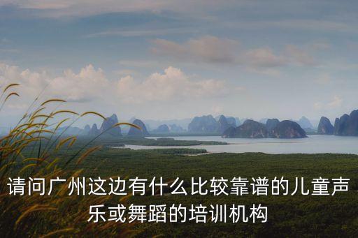 請問廣州這邊有什么比較靠譜的兒童聲樂或舞蹈的培訓(xùn)機構(gòu)