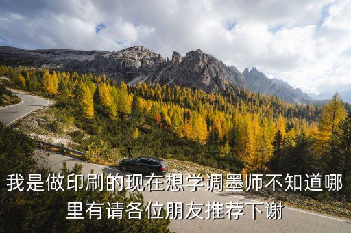我是做印刷的現(xiàn)在想學調(diào)墨師不知道哪里有請各位朋友推薦下謝