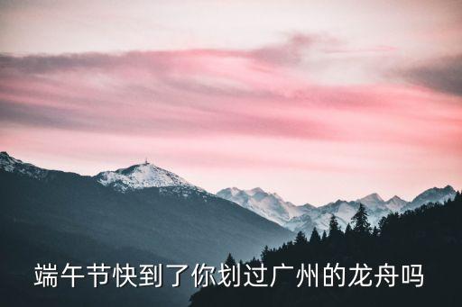 端午視頻廣州劃龍舟，端午節快到了你劃過廣州的龍舟嗎