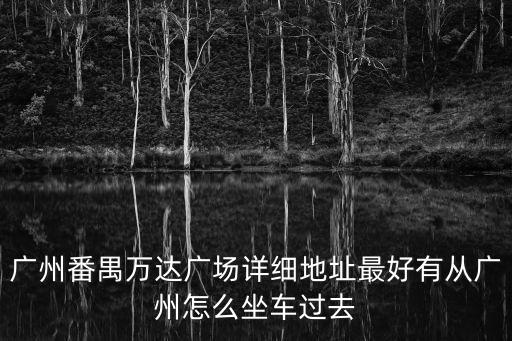廣州市番禺萬達(dá)廣場b2座，廣州市萬達(dá)廣場詳細(xì)地址 可以乘坐什么或地鐵