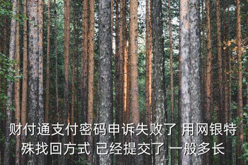 財付通支付密碼申訴失敗了 用網銀特殊找回方式 已經提交了 一般多長