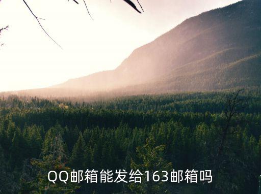 qq郵箱能給163郵箱發郵件嗎，QQ郵箱能發給163郵箱嗎